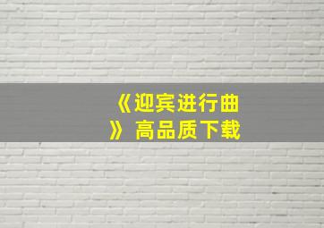 《迎宾进行曲》 高品质下载